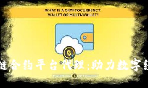 武汉区块链合约平台代理：助力数字经济的未来