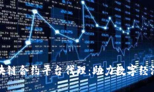 武汉区块链合约平台代理：助力数字经济的未来