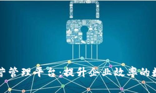 区块链运营管理平台：提升企业效率的数字化工具