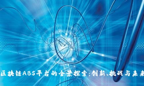 区块链ABS平台的全景探索：创新、挑战与未来