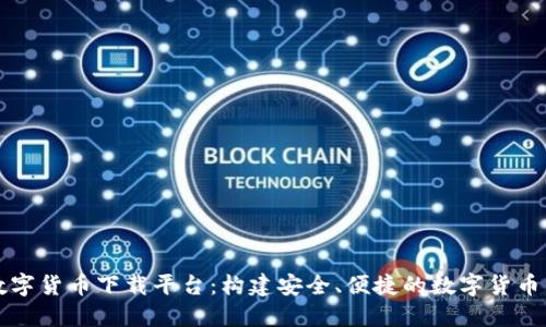 区块链数字货币下载平台：构建安全、便捷的数字货币生态系统