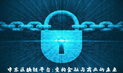 
中东区块链平台：重构金融与商业的未来