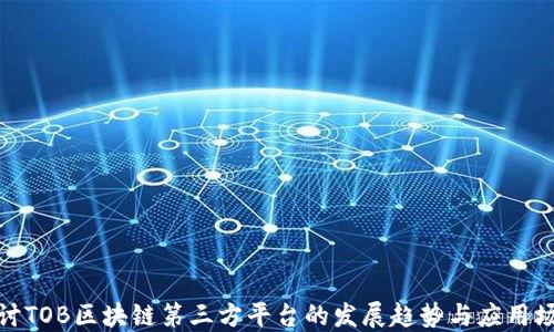 
探讨TOB区块链第三方平台的发展趋势与应用场景