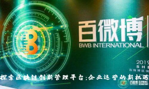 探索区块链创新管理平台：企业运营的新机遇
