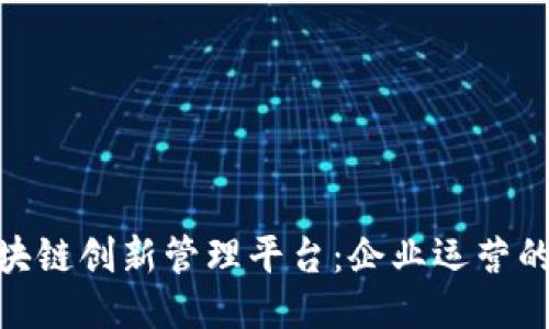 探索区块链创新管理平台：企业运营的新机遇