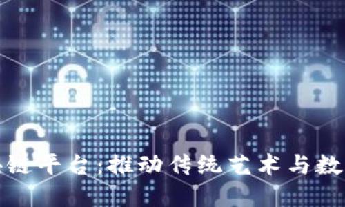 中国书画区块链平台：推动传统艺术与数字时代的融合