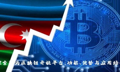 探索华为区块链开放平台：功能、优势与应用场景