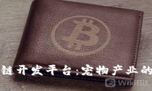 打造宠物区块链开发平台：宠物产业的新机遇与挑战
