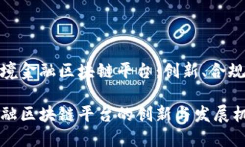 构建全国跨境金融区块链平台：创新、合规与发展机遇

全国跨境金融区块链平台的创新与发展机遇