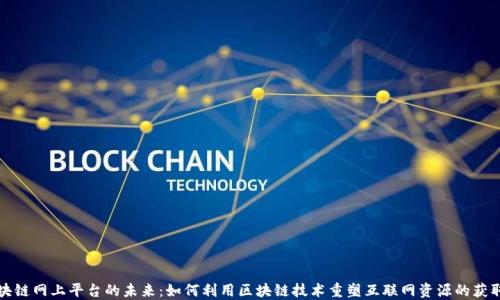 
探索区块链网上平台的未来：如何利用区块链技术重塑互联网资源的获取与分享