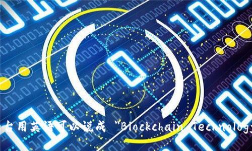 区块链技术平台用英语可以说成 
