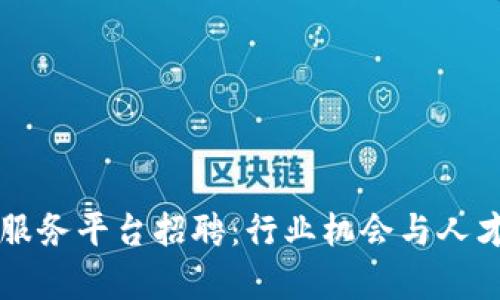 广州区块链服务平台招聘：行业机会与人才需求全解析