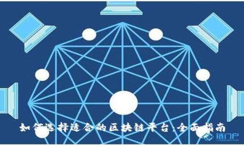 如何选择适合的区块链平台：全面指南