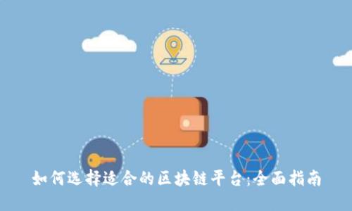 如何选择适合的区块链平台：全面指南