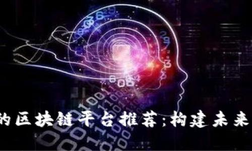 2023年最火爆的区块链平台推荐：构建未来的数字资产生态