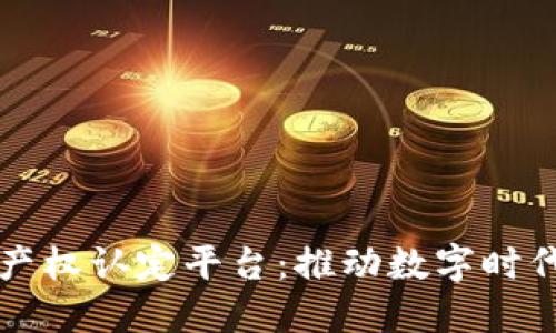 区块链知识产权认定平台：推动数字时代的权益保护