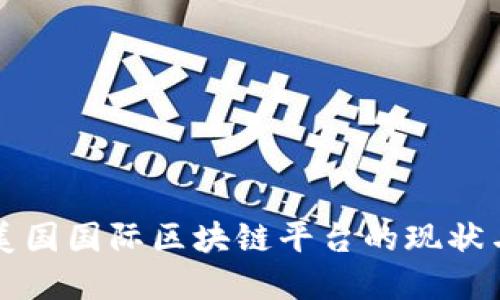 深入探讨美国国际区块链平台的现状与未来发展