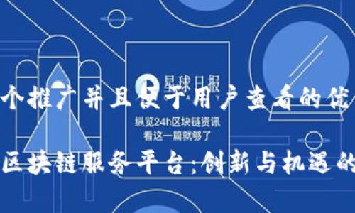 思考一个推广并且便于用户查看的优秀

佛山区区块链服务平台：创新与机遇的交汇点