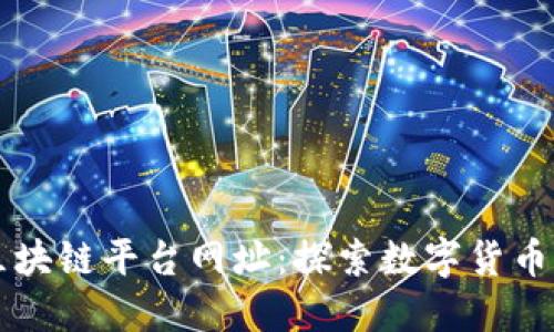 知名区块链平台网址：探索数字货币的未来