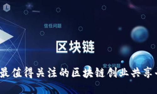 2023年最值得关注的区块链创业共享平台推荐