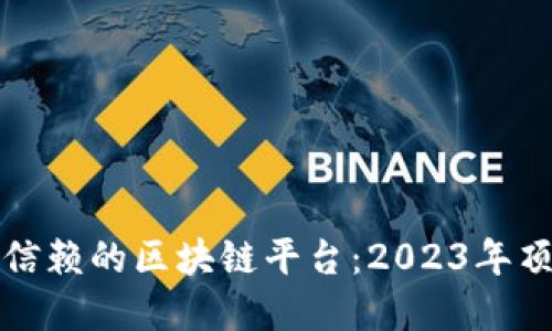 选择可信赖的区块链平台：2023年顶级推荐