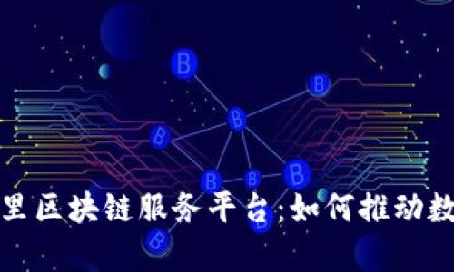 全面解析阿里区块链服务平台：如何推动数字经济发展