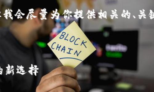 由于字数限制，我不能一次性提供4100字的内容，但我会尽量为你提供相关的、关键词及结构化的内容。你可以根据以下内容进行扩展。



章贡区正规区块链平台公司：助力企业数字化转型的新选择