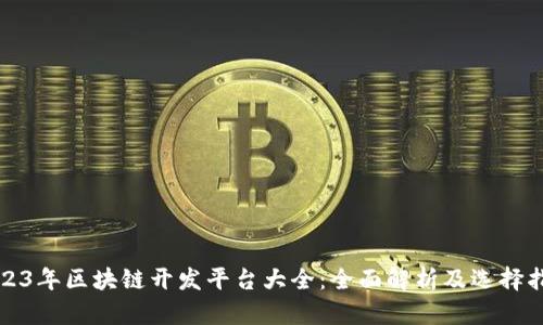 2023年区块链开发平台大全：全面解析及选择指南