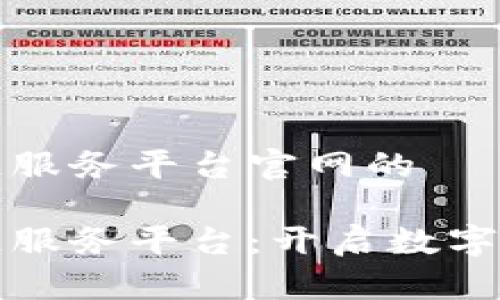 移动区块链服务平台官网的

移动区块链服务平台：开启数字资产新时代