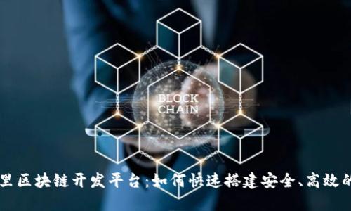 深入探讨阿里区块链开发平台：如何快速搭建安全、高效的区块链应用