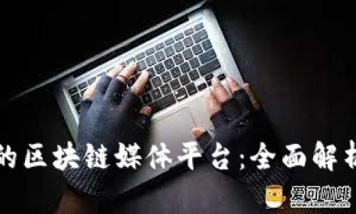 最权威的区块链媒体平台：全面解析与推荐