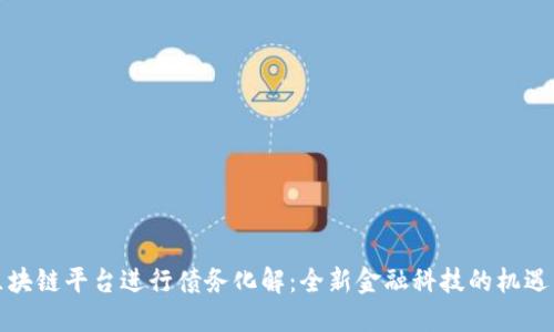 借助区块链平台进行债务化解：全新金融科技的机遇与挑战