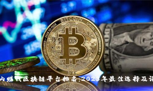 国内赚钱区块链平台排名：2023年最佳选择及评测