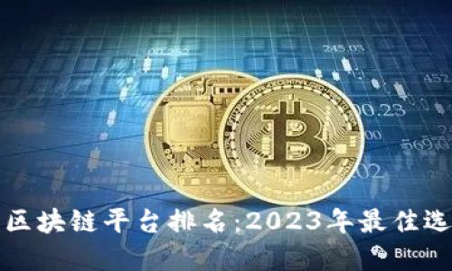 国内赚钱区块链平台排名：2023年最佳选择及评测