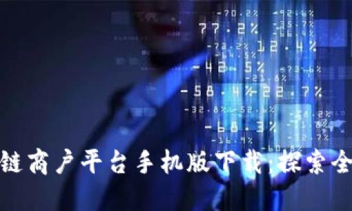 : 云南区块链商户平台手机版下载：探索全新商业模式