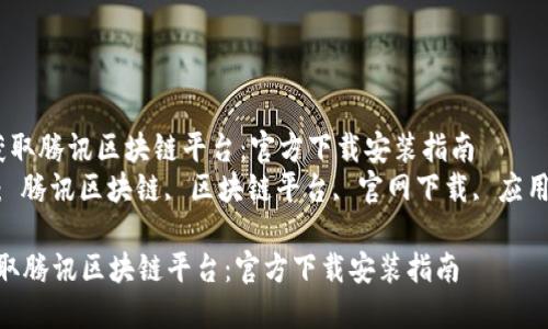  轻松获取腾讯区块链平台：官方下载安装指南  
关键词： 腾讯区块链, 区块链平台, 官网下载, 应用指南  

轻松获取腾讯区块链平台：官方下载安装指南