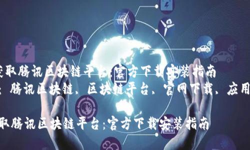  轻松获取腾讯区块链平台：官方下载安装指南  
关键词： 腾讯区块链, 区块链平台, 官网下载, 应用指南  

轻松获取腾讯区块链平台：官方下载安装指南