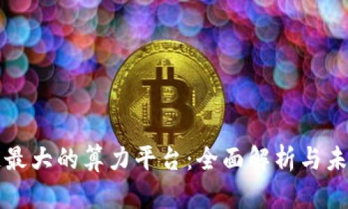区块链最大的算力平台：全面解析与未来趋势