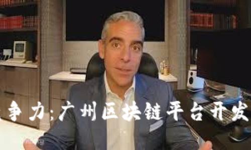 提升企业竞争力：广州区块链平台开发的全面指南