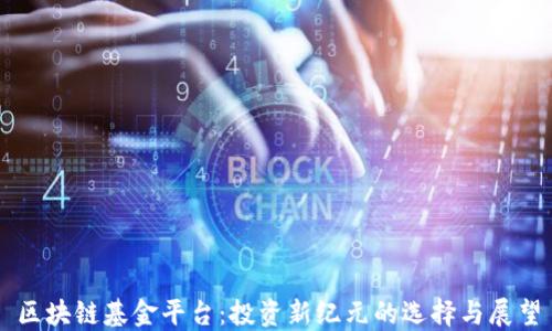 
区块链基金平台：投资新纪元的选择与展望