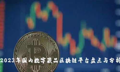 2023年国内数字藏品区块链平台盘点与分析