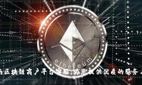 : 云南区块链商户平台客服：为您提供优质的服务与保障