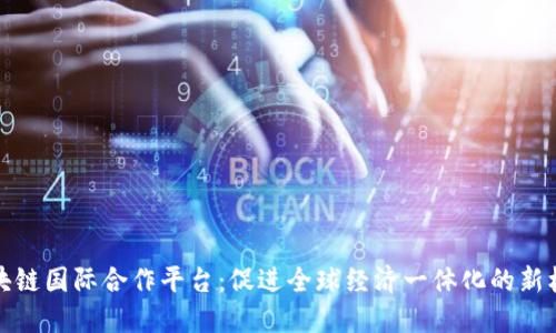 区块链国际合作平台：促进全球经济一体化的新机遇