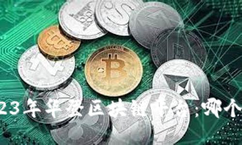 探秘2023年华登区块链平台:哪个更稳健?