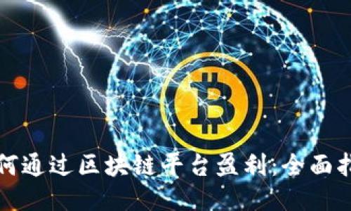 如何通过区块链平台盈利：全面指南