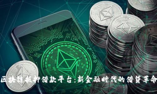 区块链抵押借款平台：新金融时代的借贷革命