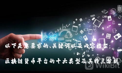 以下是您要求的、关键词以及内容框架：

区块链货币平台的十大类型及其特点分析