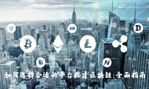 如何选择合适的平台搭建区块链：全面指南