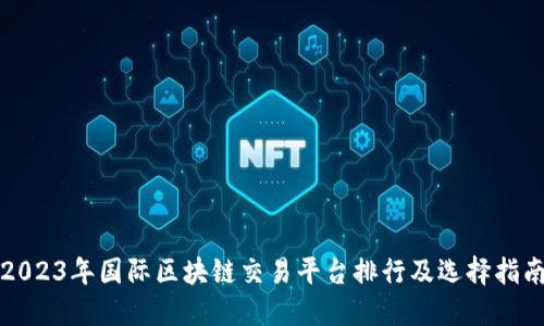 2023年国际区块链交易平台排行及选择指南