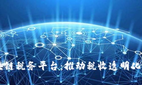 云南区块链税务平台：推动税收透明化的新纪元